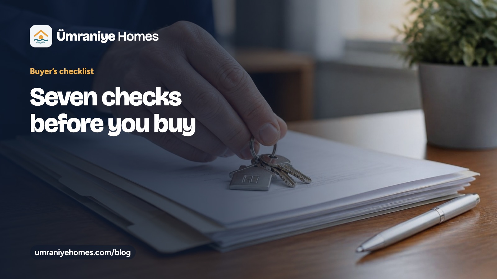 “Seven checks before you buy” başlıklı Ümraniye Homes rehber kartı; bir evrak dosyasından ev anahtarlarını alan elin fotoğrafı üzerinde